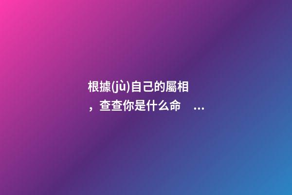 根據(jù)自己的屬相，查查你是什么命！